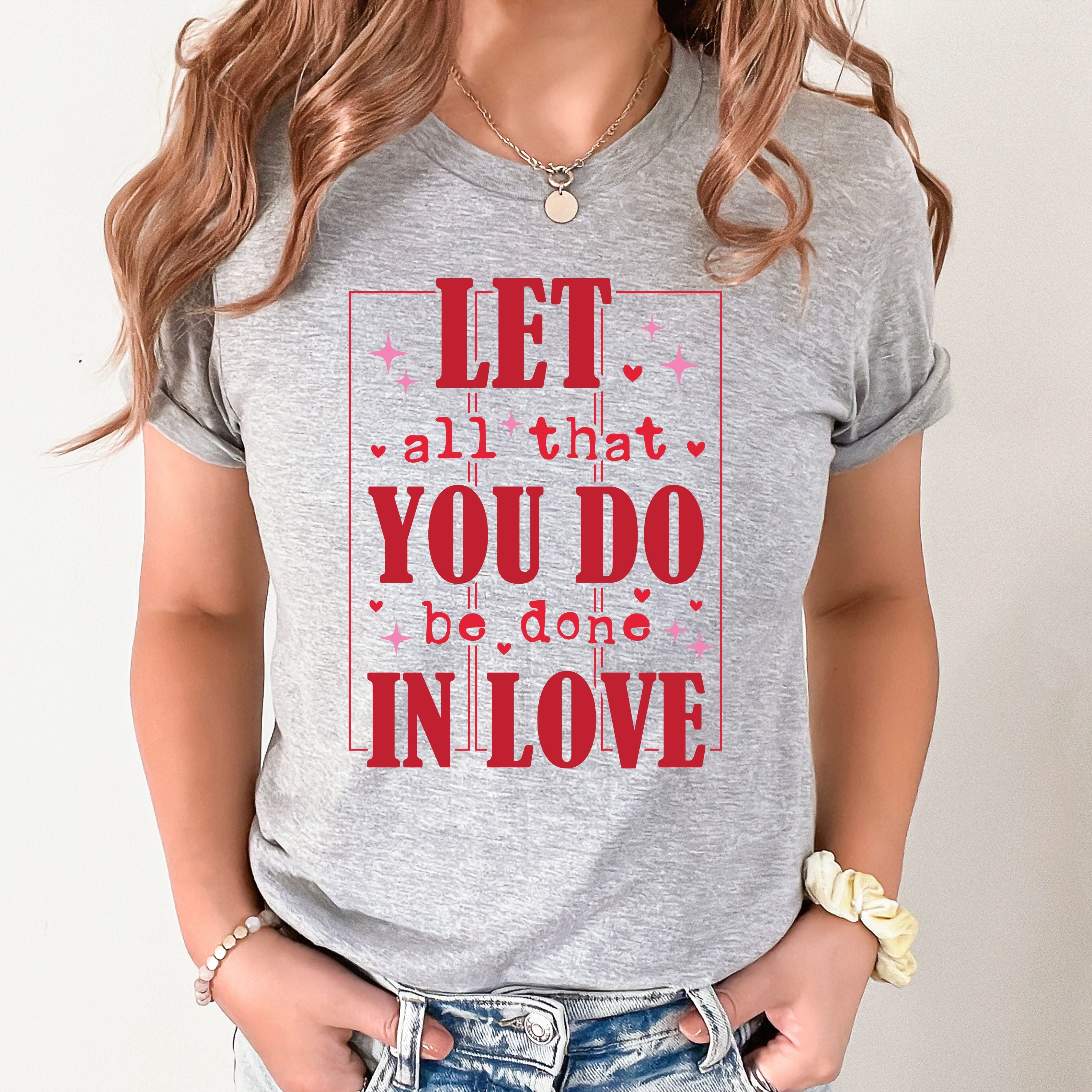 Let All That You Do Be Done In Love Valentines Shirt – Inspirational Valentine’s Day Tee